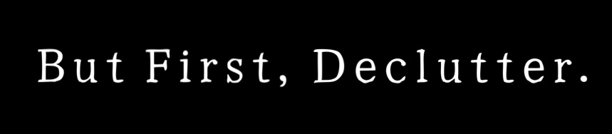 But First, Declutter.